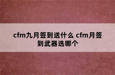 cfm九月签到送什么 cfm月签到武器选哪个